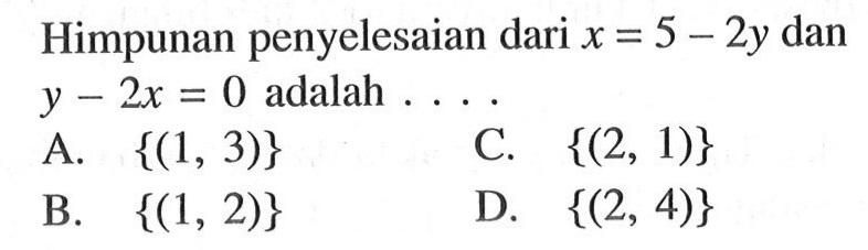 Himpunan penyelesaian dari x = 5 - 2y dan Y - 2x 0 adalah = A {(1, 3)} C. {(2, 1)} B. {(1, 2)} D. {(2, 4)}