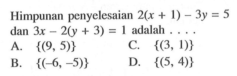 Himpunan penyelesaian 2(x + 1) - 3y = 5 dan 3x - 2(y + 3) = 1 adalah .... A. {(9, 5)} B. {(-6, -5)} C. {(3, 1)} D. {(5, 4)}