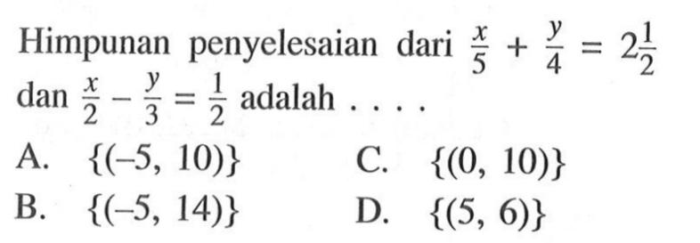 Himpunan penyelesaian dari x/5+y/4=2 1/2 dan x/2-y/3=1/2 adalah ....