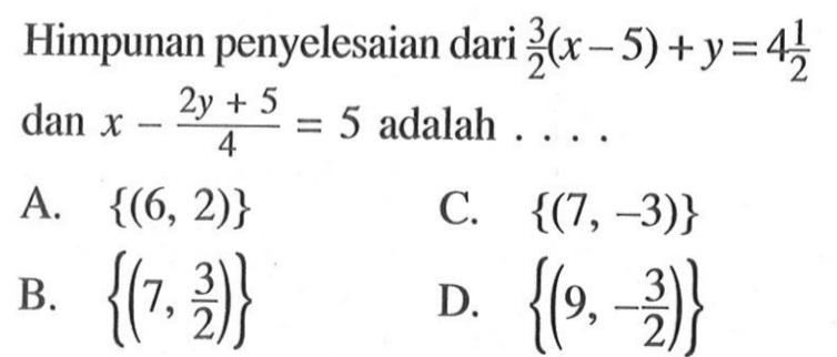 Himpunan penyelesaian dari 3/2(x-5)+y=4 1/2 dan x - (2y + 5)/5 adalah A. {(6, 2)} C. {(7,-3)} 2)} B.{(7,3/2)} D.{(9,-3/2)