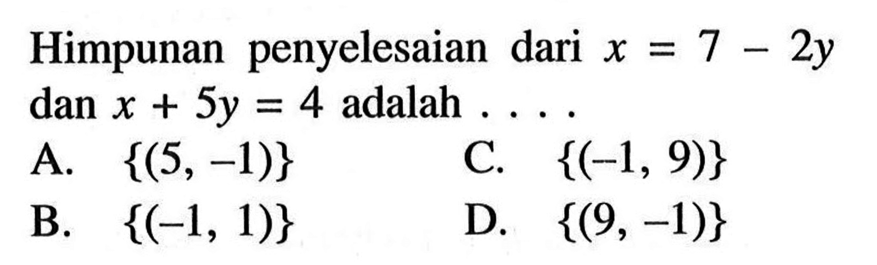 Himpunan penyelesaian dari x = 7 - 2y dan x + 5y = 4 adalah ..... A {(5, -1)} B. {(-1, 1)} C. {(-1, 9)} D. {(9, -1)}