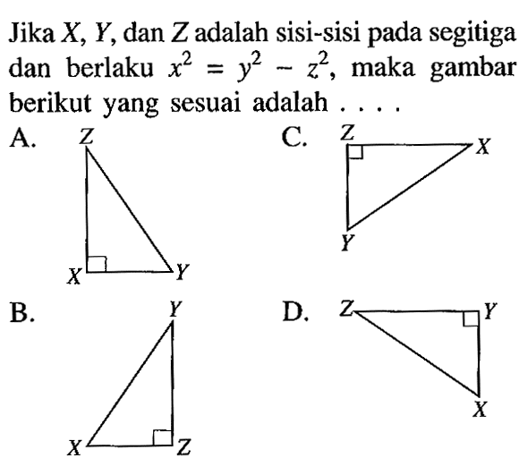 Jika X,Y, dan Z adalah sisi-sisi pada segitiga dan berlaku x^2=y^2-z^2, maka gambar berikut yang sesuai adalah ....A.C.B.D.