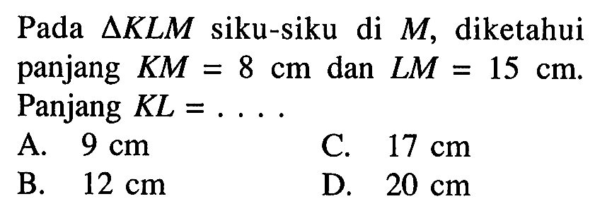 Pada segitiga KLM siku-siku di M, diketahui panjang KM=8 cm dan LM=15 cm. Panjang KL=...