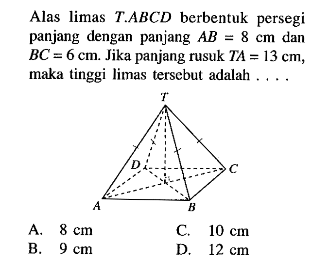 Alas limas T.ABCD berbentuk persegi panjang dengan panjang AB=8 cm  dan BC=6 cm. Jika panjang rusuk  TA=13 cm, maka tinggi limas tersebut adalah ....
