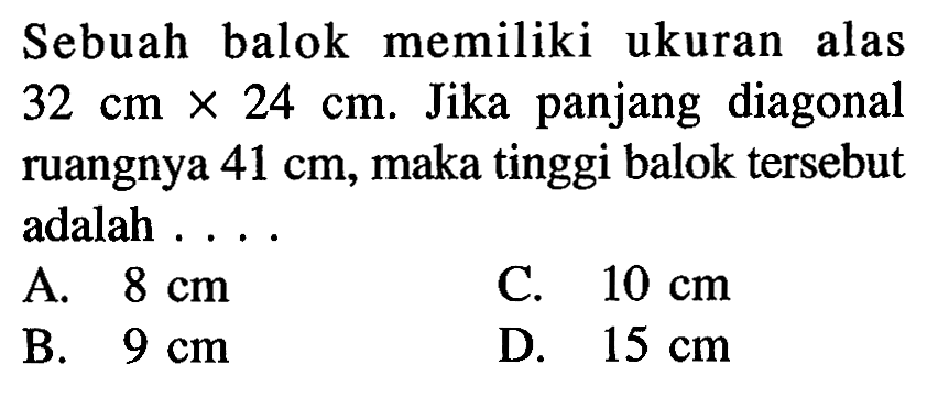 Sebuah balok memiliki ukuran alas 32 cm x 24 cm. Jika panjang diagonal ruangnya 41 cm, maka tinggi balok tersebut adalah....