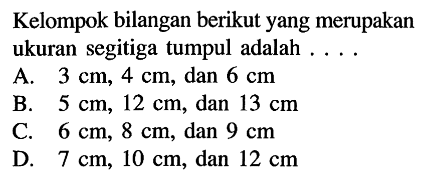 Kelompok bilangan berikut yang merupakan ukuran segitiga tumpul adalah . . . .