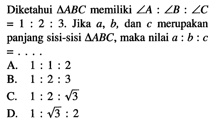 Diketahui segitiga ABC memiliki sudut A: sudut B: sudut C=1:2:3. Jika a,b, dan c merupakan panjang sisi-sisi segitiga ABC, maka nilai a:b:c=... .