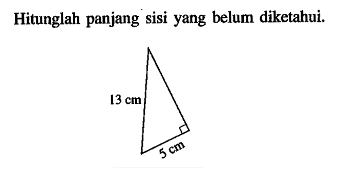 Hitunglah panjang sisi yang belum diketahui. 13 cm 5 cm