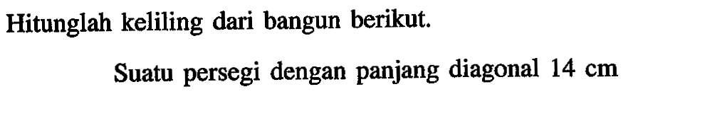 Hitunglah keliling dari bangun berikut.Suatu persegi dengan panjang diagonal  14 cm 