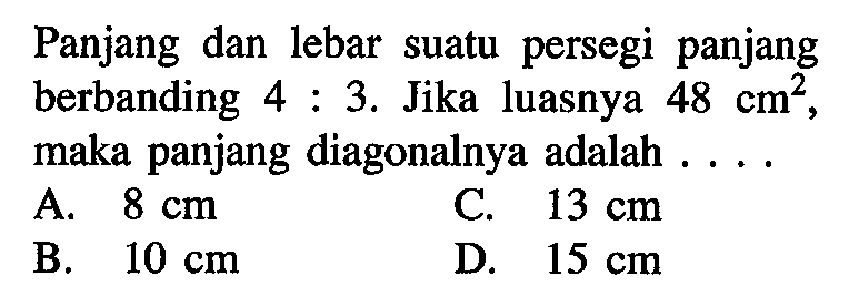 Panjang dan lebar suatu persegi panjang berbanding 4:3. Jika luasnya 48 cm^2, maka panjang diagonalnya adalah....