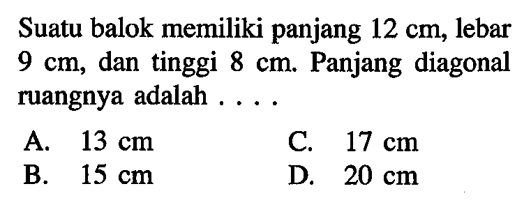 Suatu balok memiliki panjang 12 cm, lebar 9 cm, dan tinggi 8 cm. Panjang diagonal ruangnya adalah ....