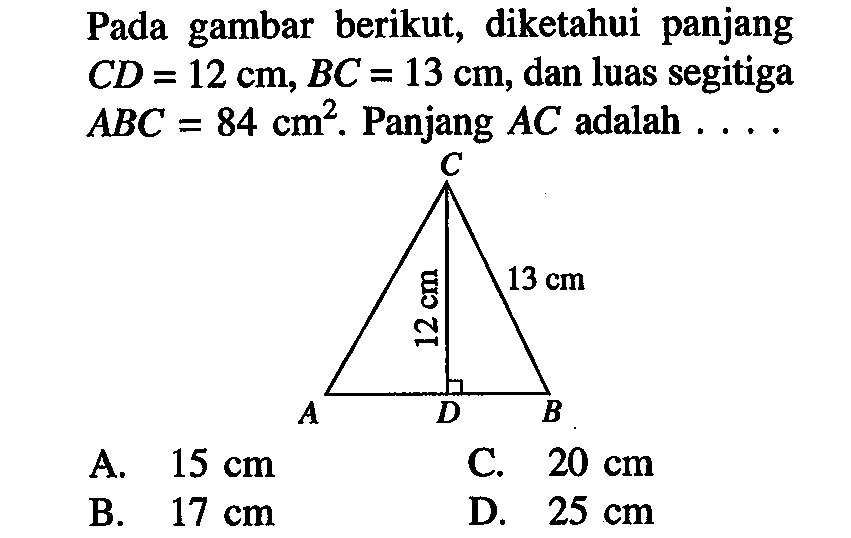 Pada gambar berikut, diketahui panjang CD=12cm, BC=13cm, dan luas segitiga ABC=84cm^2.  Panjang AC adalah....