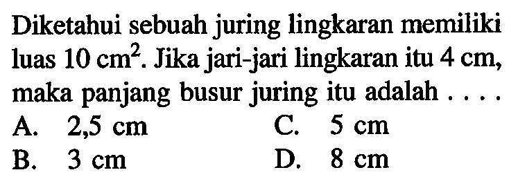 Diketahui sebuah juring lingkaran memiliki luas  10 cm^2. Jika jari-jari lingkaran itu  4 cm, maka panjang busur juring itu adalah  ... .