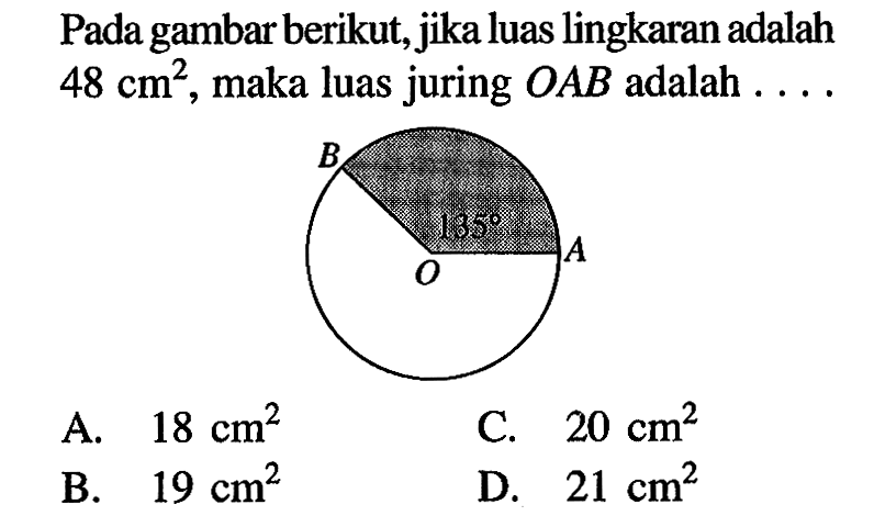 Pada gambar berikut, jika luas lingkaran adalah  48 cm^2 , maka luas juring  OAB  adalah .... B O A