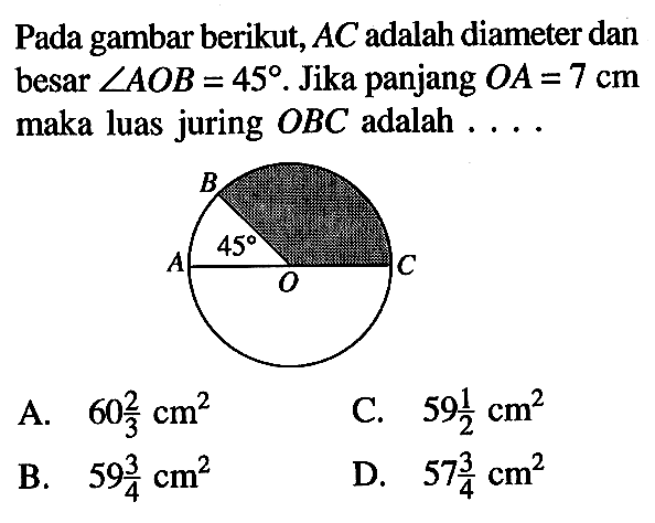 Pada gambar berikut, AC adalah diameter dan besar sudut AO B=45. Jika panjang OA=7 cm maka luas juring OBC adalah....