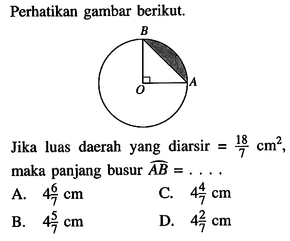 Perhatikan gambar berikut.Jika luas daerah yang diarsir =18/7 cm^2, maka panjang busur AB=... . 