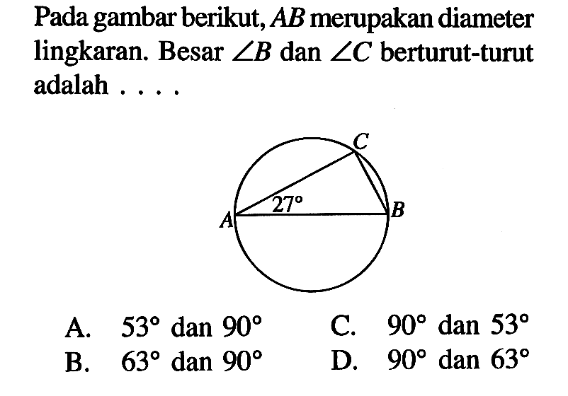 Pada gambar berikut, AB merupakan diameter lingkaran. Besar sudut B dan sudut C berturut-turut adalah ....  A B C 27