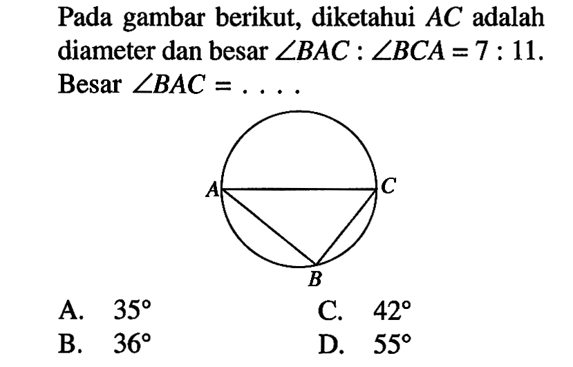 Pada gambar berikut, diketahui  AC  adalah diameter dan besar  sudut B AC: sudut BC A=7: 11  Besar  sudut B AC=... .A.  35 C.  42 B.   36 D.  55 