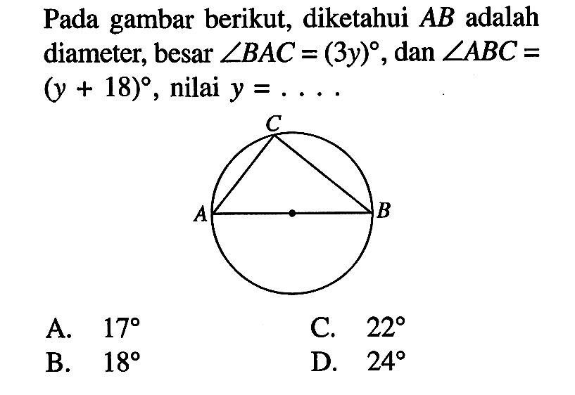 Pada gambar berikut, diketahui  A B  adalah diameter, besar  sudut B A C=(3 y) , dan  sudut ABC=   (y+18) , nilai  y=... A.  17 C.  22 B.  18 D.  24 