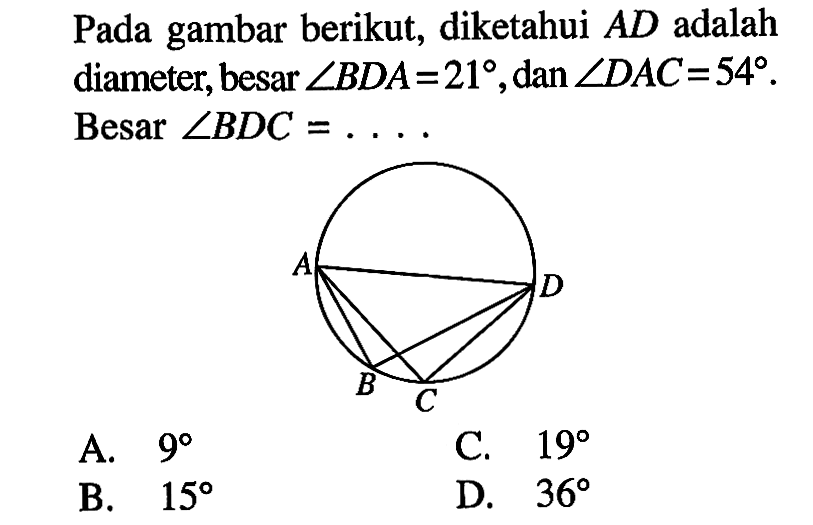 Pada gambar berikut, diketahui AD adalah diameter, besar sudut BDA=21, dan sudut DAC=54. Besar sudut BDC=....