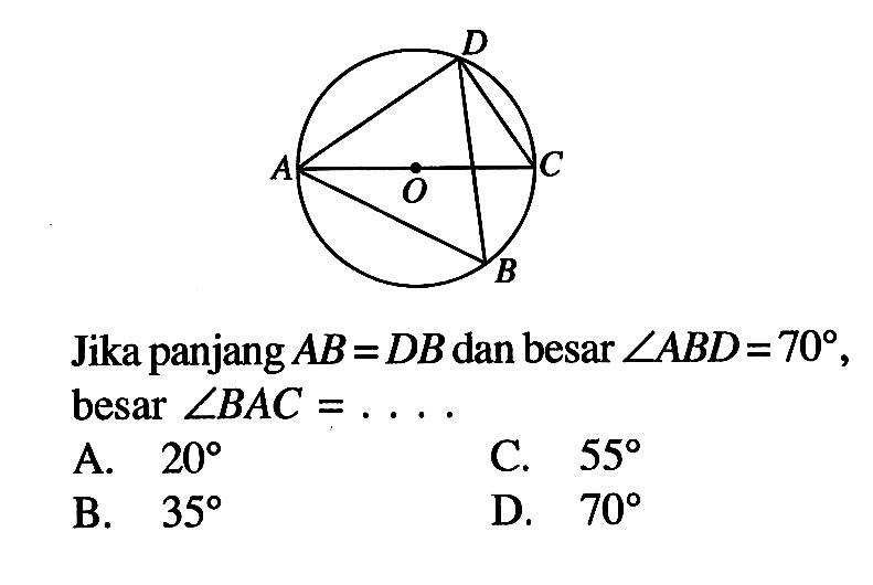 A B C D OJika panjang  A B=D B  dan besar  sudut A B D=70 , besar  sudut B A C=... 