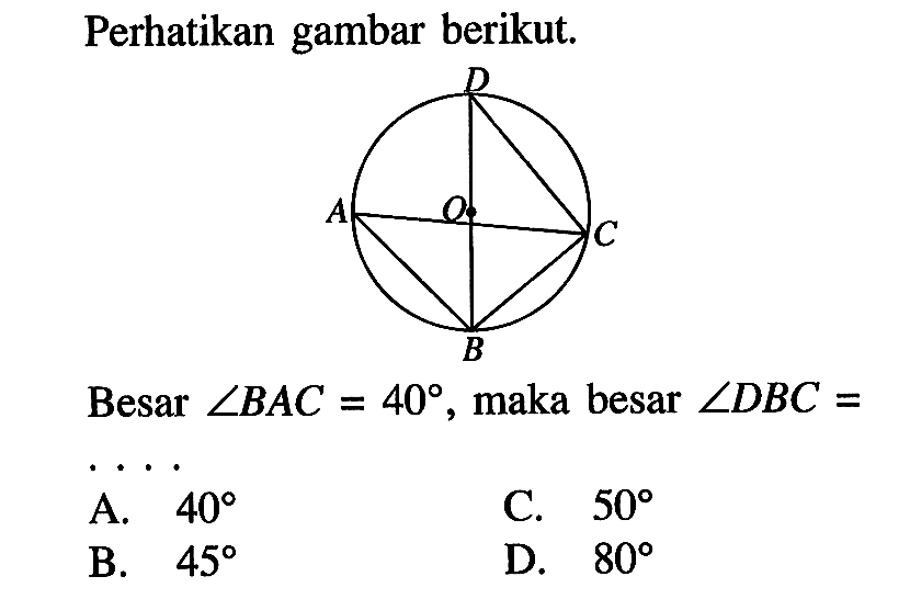 Perhatikan gambar berikut.Besar  sudut BAC=40 , maka besar  sudut DBC= D A O C B