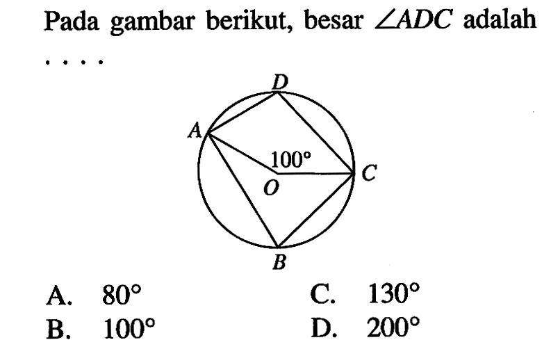 Pada gambar berikut, besar sudut ADC adalah ... A. 80 C. 130 B. 100 D. 200