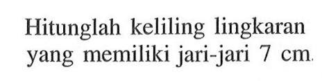 Hitunglah keliling lingkaran yang memiliki jari-jari 7 cm.