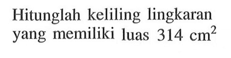Hitunglah keliling lingkaran yang memiliki luas 314 cm^2