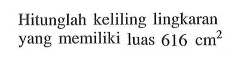 Hitunglah keliling lingkaran yang memiliki luas  616 cm^2 