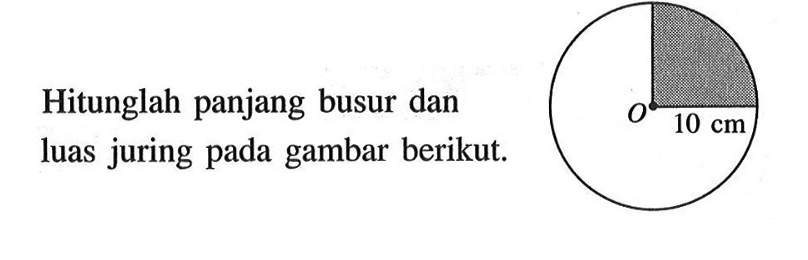Hitunglah panjang busur dan luas juring pada gambar berikut. O 10 cm 