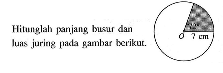 Hitunglah panjang busur dan luas juring pada gambar berikut. O 72 7 cm