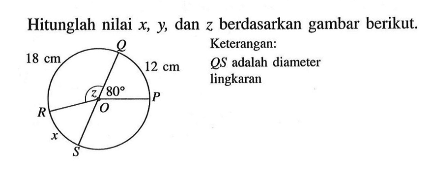 Hitunglah nilai x, y,dan z berdasarkan gambar berikut. 18 cm 12 cm 80 Q R P x S Keterangan: QS adalah diameter lingkaran   