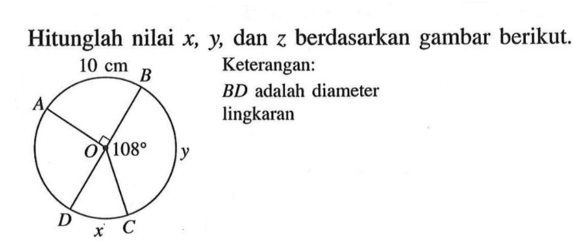 Hitunglah nilai x, y, dan z berdasarkan gambar berikut. 10 cm ABODC x y 108 Keterangan: BD adalah diameter lingkaran