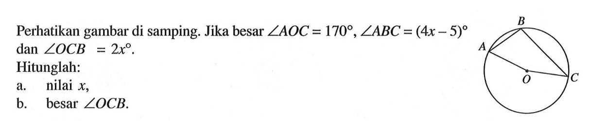 Perhatikan gambar di samping. Jika besar  sudut AOC=170, sudut ABC=(4 x-5)  dan  sudut O CB=2 x .Hitunglah:a. nilai  x ,