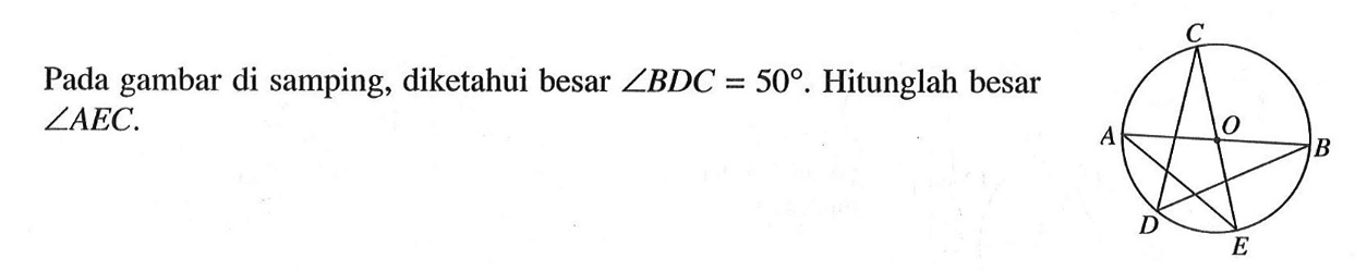 Pada gambar di samping, diketahui besar sudut BDC=50. Hitunglah besar sudut AEC. Lingkaran COEABD