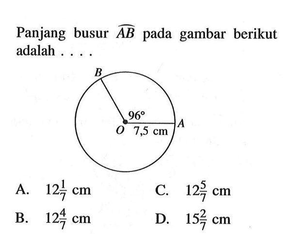 Panjang busur  \widehatAB  pada gambar berikut adalah ....A.  12 1/7 cm C.  12 5/7 cm B.  12 4/7 cm D.  15 2/7 cm 