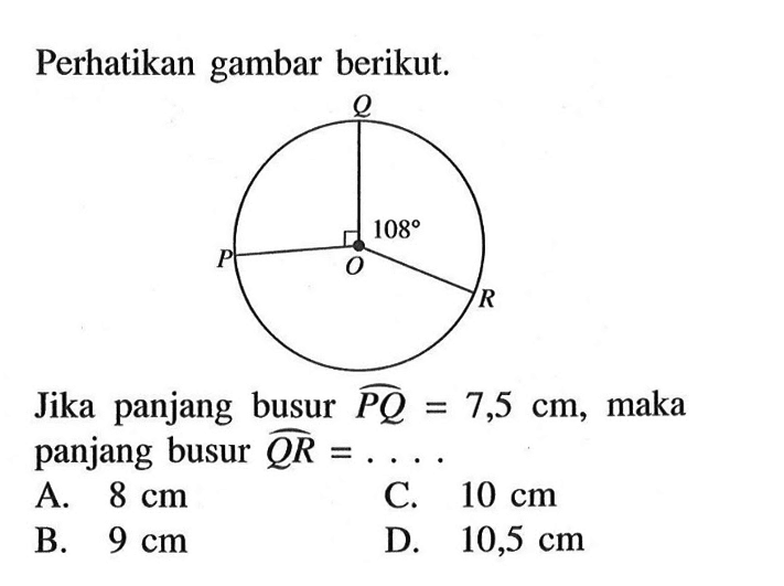 Perhatikan gambar berikut. 108 P Q R S Jika panjang busur PQ =7,5 cm , maka panjang busur QR =....