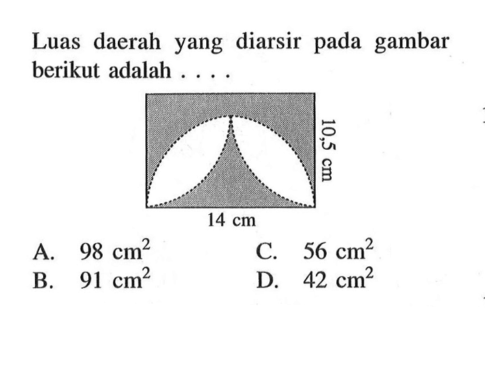 Luas daerah yang diarsir pada gambar berikut adalah .... A. 98 cm^2 B. 91 cm^2 C. 56 cm^2 D. 42 cm^2. Persegi panjang 10,5 cm 14 cm