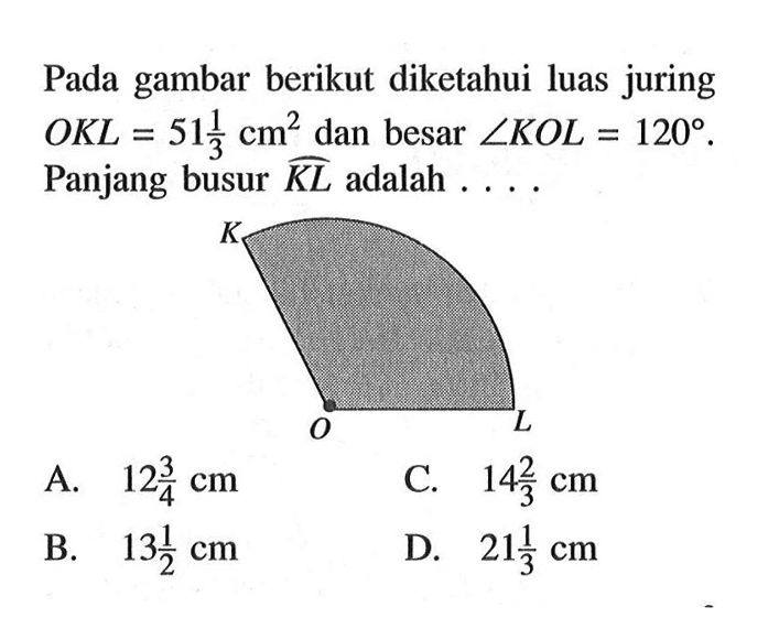 Pada gambar berikut diketahui luas juring  O K L=51 1/3 cm^2  dan besar  sudut K O L=120 . Panjang busur  K L  adalah .... K O L