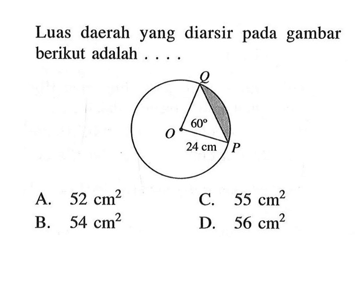 Luas daerah yang diarsir pada gambar berikut adalah....sudut QOP=60, OP= 24 cmA.  52 cm^2 C.  55 cm^2 B.  54 cm^2 D.  56 cm^2 