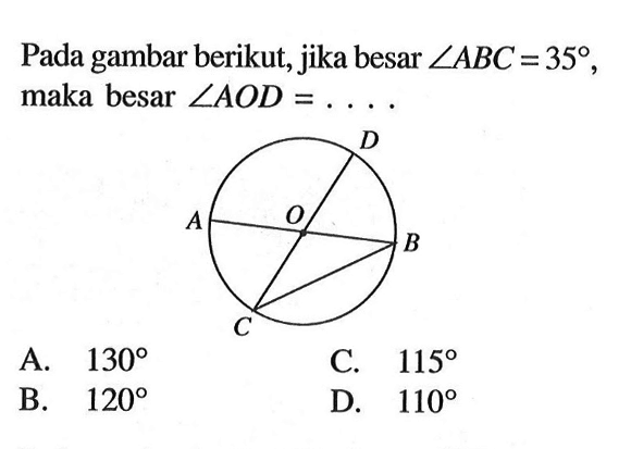 Pada gambar berikut, jika besar  sudut ABC=35 , maka besar  sudut A O D=... .A.  130 C.  115 B.  120 D.  110 