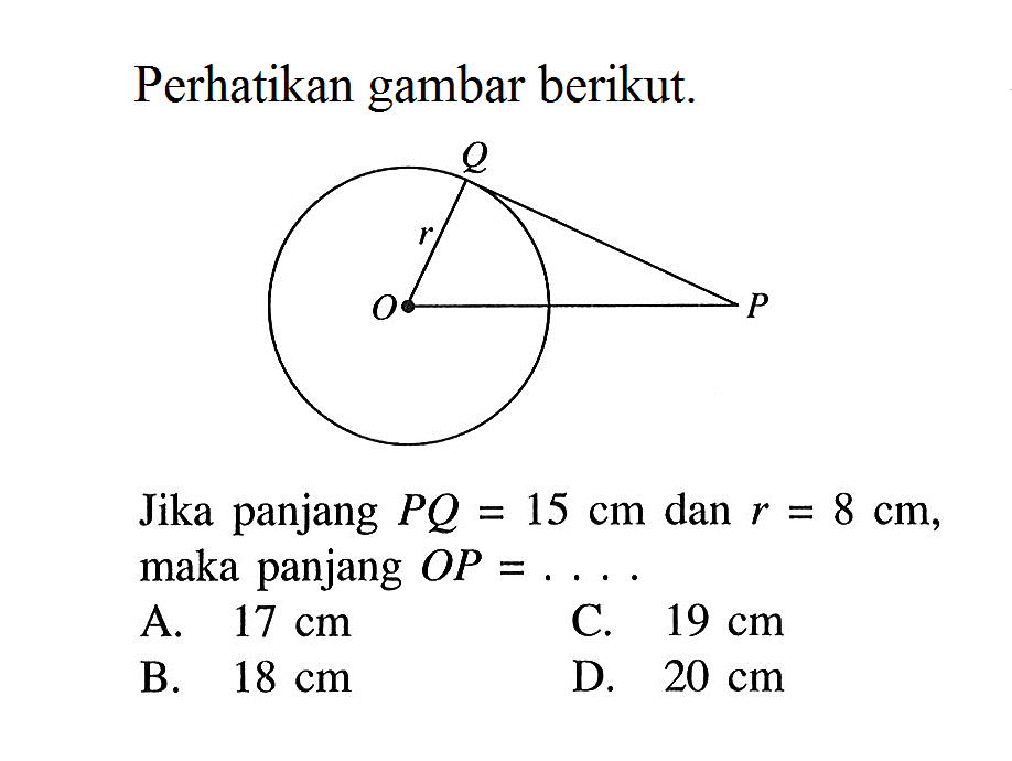 Perhatikan gambar berikut. O P Q rJika panjang  PQ = 15 cm  dan  r = 8 cm , maka panjang  OP = ....