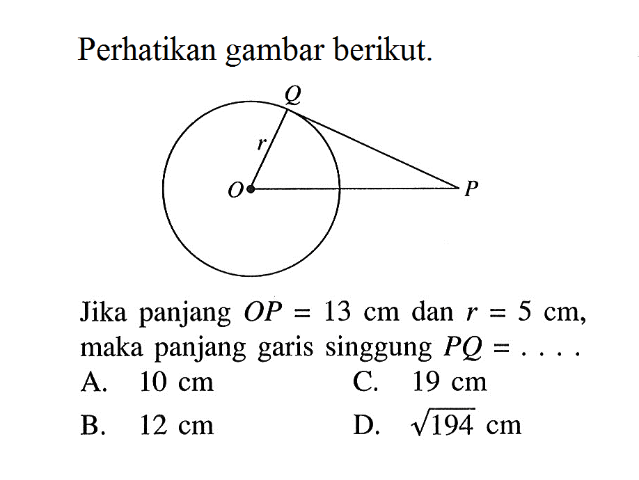 Perhatikan gambar berikut. O P Q rJika panjang OP=13 cm dan r=5 cm, maka panjang garis singgung PQ=....