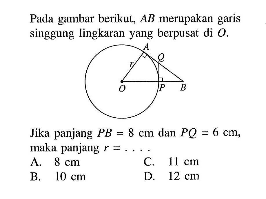 Pada gambar berikut, AB merupakan garis singgung lingkaran yang berpusat di O. A Q r O P BJika panjang PB=8 cm dan PQ=6 cm, maka panjang r=....