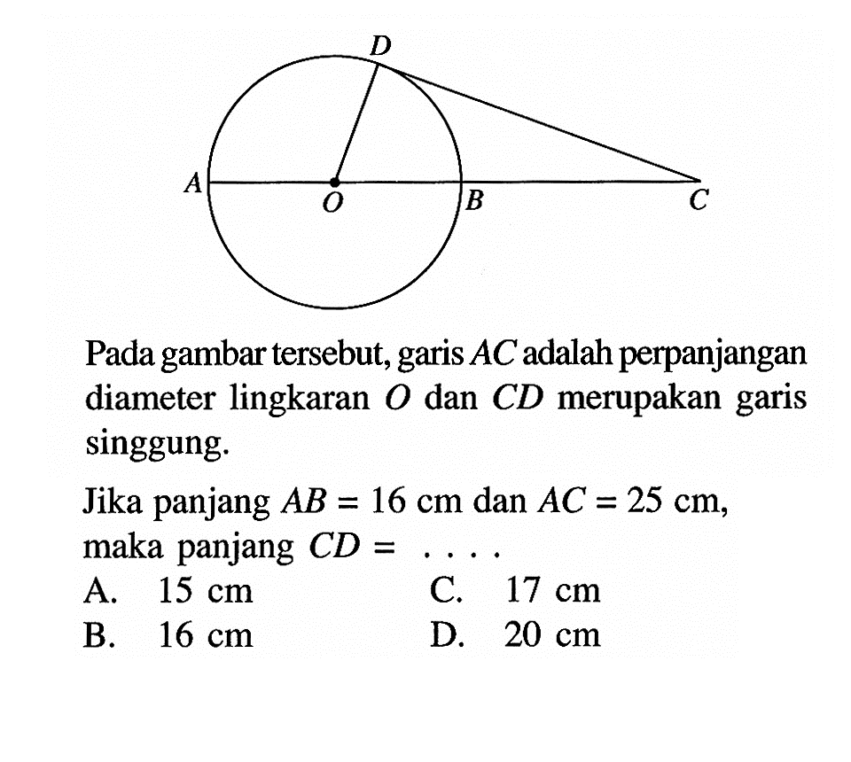 Pada gambar tersebut, garis AC adalah perpanjangan diameter lingkaran O dan CD merupakan garis singgung.Jika panjang AB=16 cm dan AC=25 cm, maka panjang CD= .....