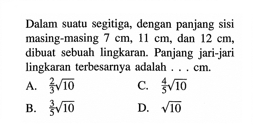 Dalam suatu segitiga, dengan panjang sisi masing-masing  7 cm, 11 cm , dan  12 cm , dibuat sebuah lingkaran. Panjang jari-jari lingkaran terbesarnya adalah ...  cm .