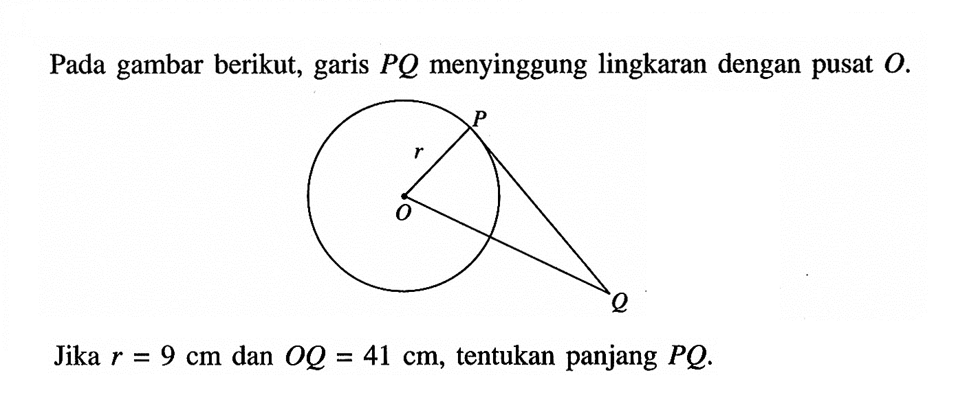 Pada gambar berikut, garis PQ menyinggung lingkaran dengan pusat O.Jika r=9 cm dan OQ=41 cm, tentukan panjang PQ .