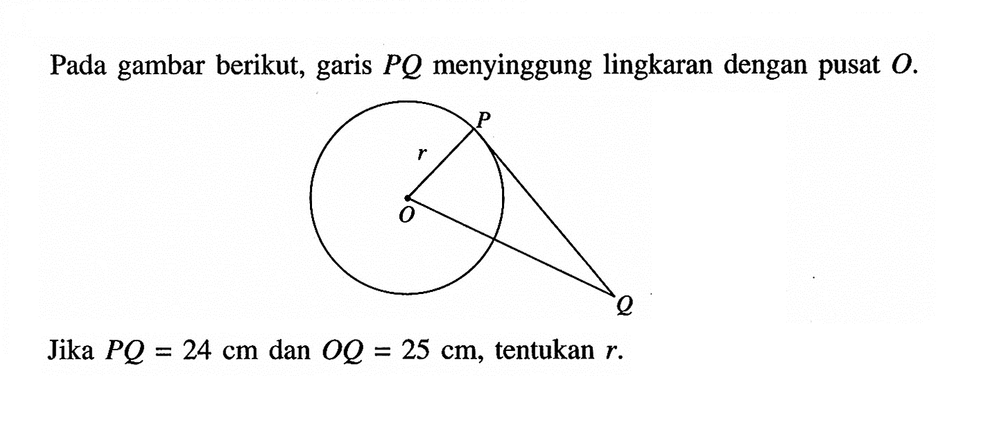 Pada gambar berikut, garis PQ menyinggung lingkaran dengan pusat O.Jika PQ=24 cm dan OQ=25 cm, tentukan r.