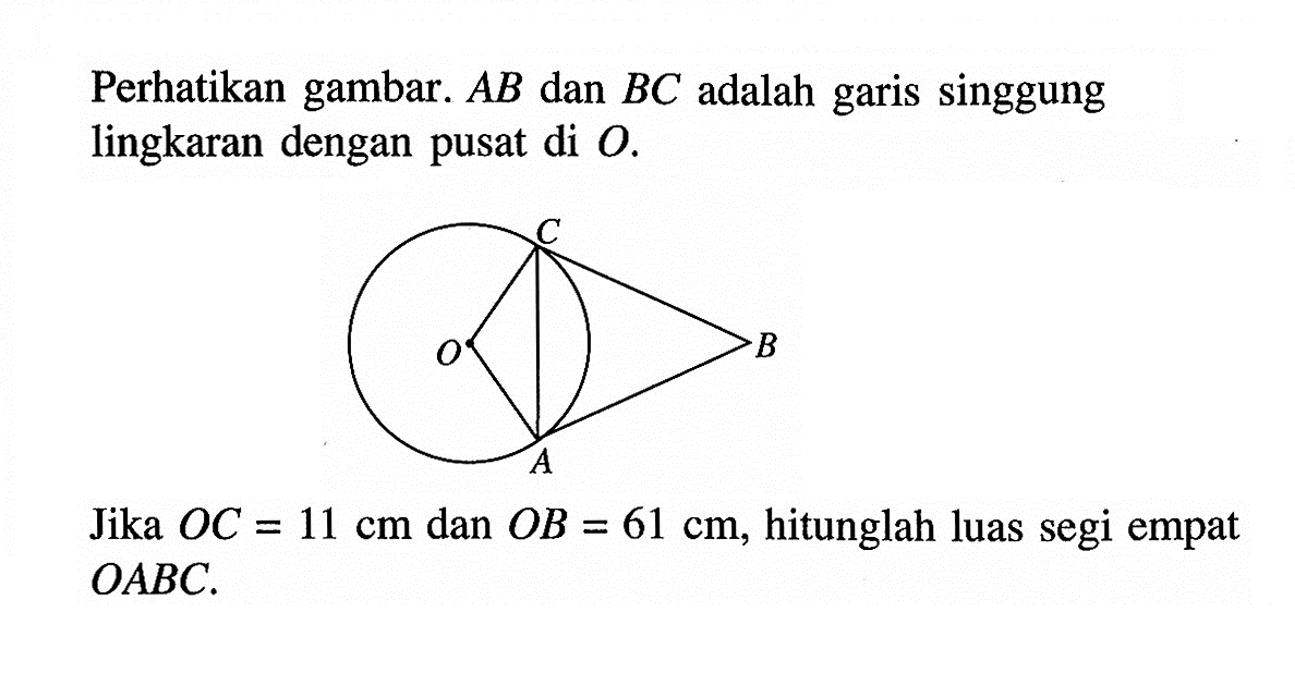 Perhatikan gambar.  AB  dan BC  adalah garis singgung lingkaran dengan pusat di  O .Jika  OC=11 cm dan OB=61 cm , hitunglah luas segi empat  OABC .